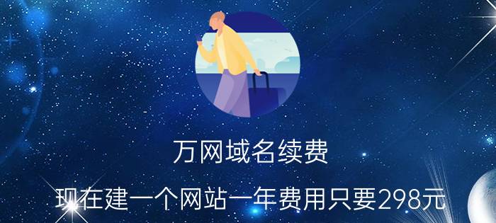 万网域名续费 现在建一个网站一年费用只要298元，他们玩的是什么套路？